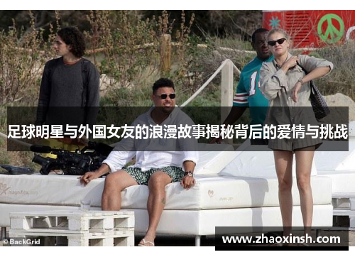 足球明星与外国女友的浪漫故事揭秘背后的爱情与挑战
