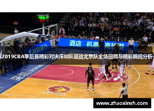 2019CBA季后赛精彩对决深圳队迎战北京队全场回顾与精彩瞬间分析
