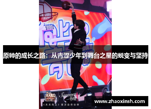 原帅的成长之路：从青涩少年到舞台之星的蜕变与坚持