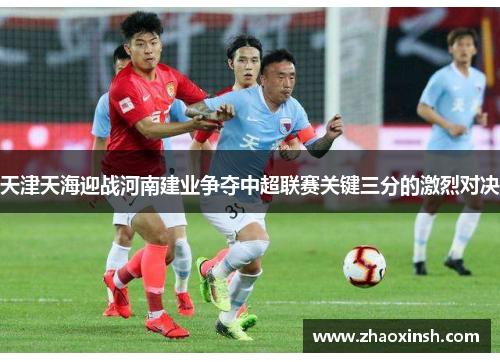 天津天海迎战河南建业争夺中超联赛关键三分的激烈对决