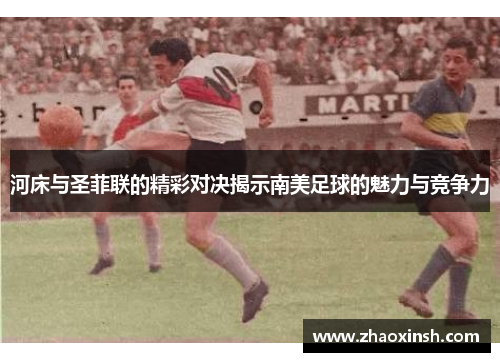 河床与圣菲联的精彩对决揭示南美足球的魅力与竞争力