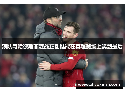 狼队与哈德斯菲激战正酣谁能在英超赛场上笑到最后