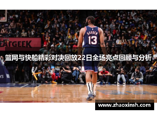 篮网与快船精彩对决回放22日全场亮点回顾与分析